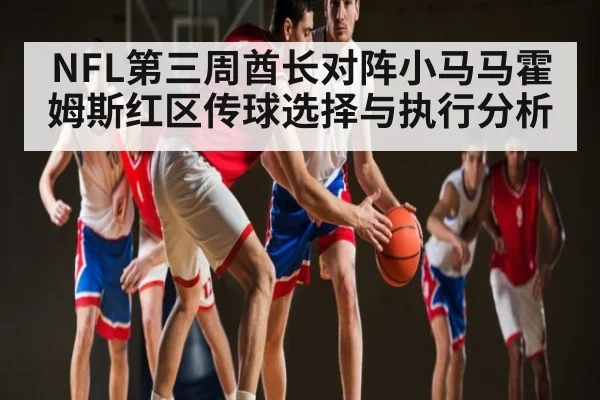NFL第三周酋长对阵小马马霍姆斯红区传球选择与执行分析