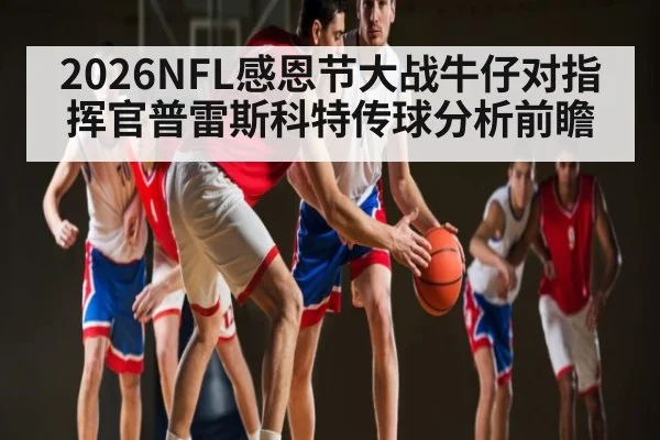 2026NFL感恩节大战牛仔对指挥官普雷斯科特传球分析前瞻