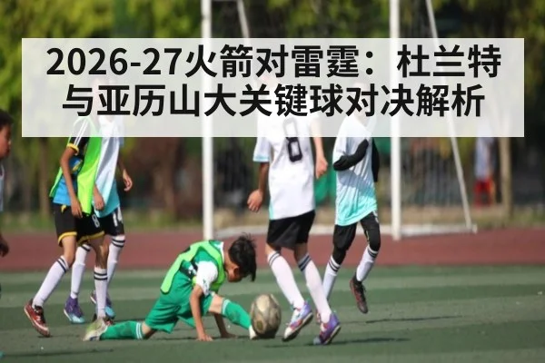 2026-27火箭对雷霆:杜兰特与亚历山大关键球对决解析