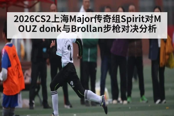 2026CS2上海Major传奇组Spirit对MOUZ donk与Brollan步枪对决分析